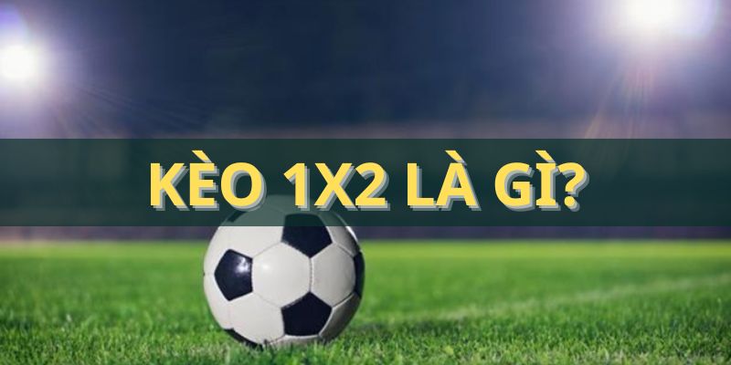 Kèo 1x2 là gì? Lý giải thông tin liên quan đến loại hình cược