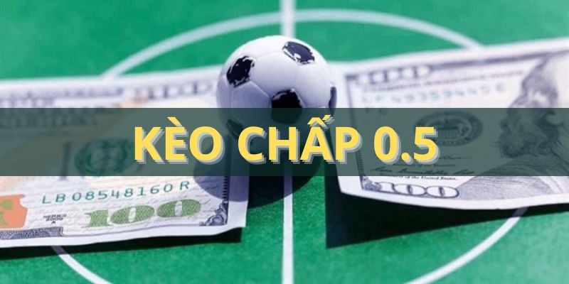 Kèo chấp 0.5 là gì? Cập nhật khái niệm, cách đánh và bí kíp